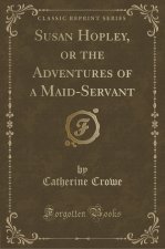 Susan Hopley, or the Adventures of a Maid-Servant (Classic Reprint)