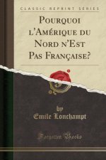Pourquoi l'Amérique du Nord n'Est Pas Française? (Classic Reprint)