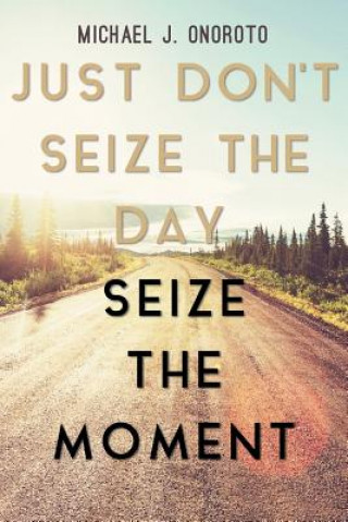 Just Don't Seize the Day, Seize the Moment