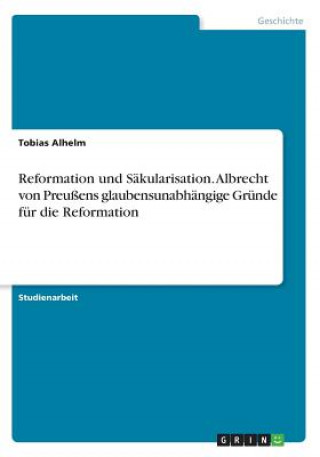 Reformation und Sakularisation. Albrecht von Preussens glaubensunabhangige Grunde fur die Reformation