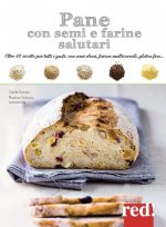 Pane con semi e farine salutari. Oltre 40 ricette per tutti i gusti: con semi oleosi, farine di cereali, gluten free...