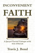 Inconvenient Faith: A Gospel-Rooted Dialogue with New Atheism
