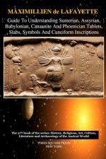 Guide to Understanding Sumerian, Assyrian, Babylonian, Canaanite and Phoenician Tablets, Slabs, Symbols and Cuneiform Inscriptions