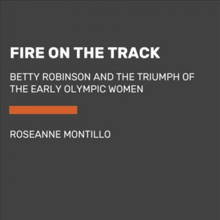 Fire on the Track: Betty Robinson and the Triumph of the Early Olympic Women