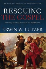 Rescuing the Gospel - The Story and Significance of the Reformation