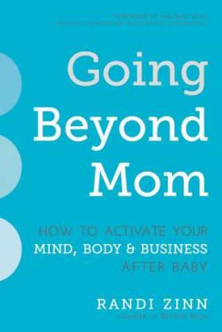 Going Beyond Mom: How to Activate Your Mind, Body & Business After Baby