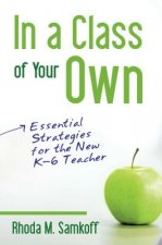 In a Class of Your Own: Essential Strategies for the New K-6 Teacher