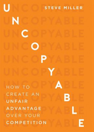 Uncopyable: How to Create an Unfair Advantage Over Your Competition