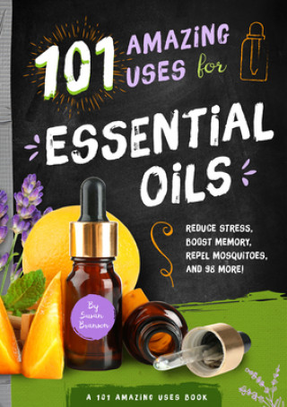 101 Amazing Uses for Essential Oils: Reduce Stress, Boost Memory, Repel Mosquitoes and 98 More! Volume 3