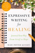 Expressive Writing for Healing: Journal Your Way from Grief to Hope