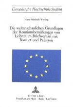 Die weltanschaulichen Grundlagen der Reunionsbemuehungen von Leibniz im Briefwechsel mit Bossuet und Pellisson
