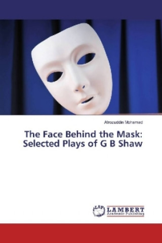 The Face Behind the Mask: Selected Plays of G B Shaw