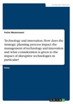 Technology and innovation. How does the strategic planning process impact the management of technology and innovation and what consideration is given