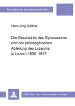 Die Geschichte des Gymnasiums und der philosophischen Abteilung des Lyzeums in Luzern 1830-1847
