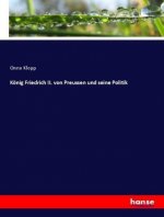 Koenig Friedrich II. von Preussen und seine Politik