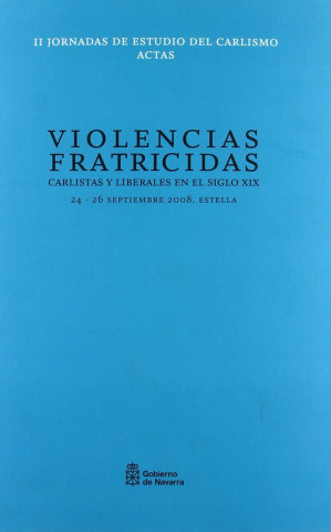 Violencias fratricidas : carlistas y liberales en el siglo XIX : actas de las II Jornadas de Estudio del Carlismo, del 24 al 26 de septiembre de 2008 