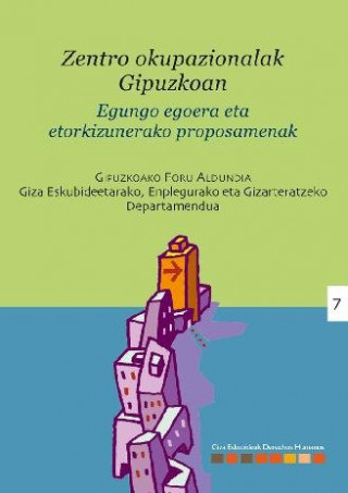 Los centros ocupacionales en Gipuzkoa : situación actual y propuestas de futuro = Zentro okupazionalak gipuzkoan : egungo egoera eta etorkizunerako pr