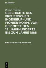 Geschichte des preussischen Ingenieur- und Pionier-Korps von der Mitte des 19. Jahrhunderts bis zum Jahre 1886, Band 2, Die Zeit von 1870 bis 1886