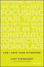 Can I Have Your Attention? Inspiring Better Work Habits, Focusing Your Team, and Getting Stuff Done in the Constantly Connected Workplace