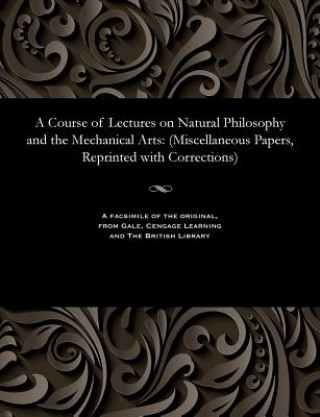 Course of Lectures on Natural Philosophy and the Mechanical Arts