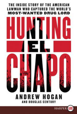 Hunting El Chapo: The Inside Story of the American Lawman Who Captured the World's Most Wanted Drug-Lord
