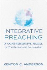 Integrative Preaching A Comprehensive Model for Tr ansformational Proclamation