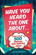 Have You Heard the One about . . .: More Than 500 Side-Splitting Jokes!