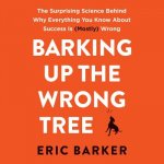 Barking Up the Wrong Tree: The Surprising Science Behind Why Everything You Know about Success Is (Mostly) Wrong