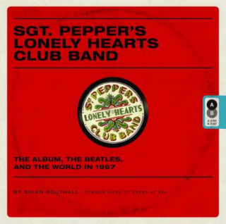 Sgt. Pepper's Lonely Hearts Club Band: The Album, the Beatles, and the World in 1967