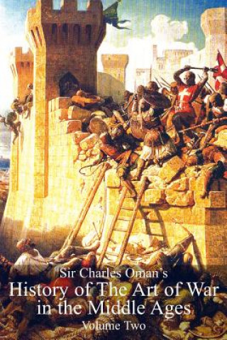 Sir Charles Oman's History of the Art of War in the Middle Ages, Volume 2