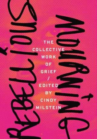 Rebellious Mourning: The Collected Works Of Grief