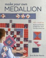 Make Your Own Medallion: Mix + Match Blocks and Borders to Build Your Quilt from the Center Out