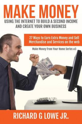 Make Money Using the Internet to Build a Second Income and Create your Own Busin