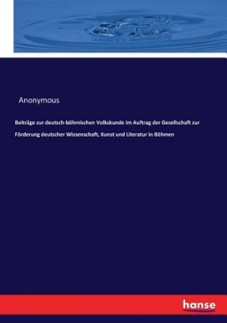 Beitrage zur deutsch-boehmischen Volkskunde im Auftrag der Gesellschaft zur Foerderung deutscher Wissenschaft, Kunst und Literatur in Boehmen
