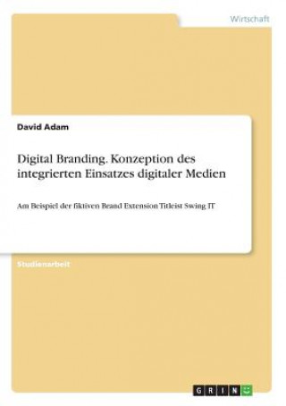 Digital Branding. Konzeption des integrierten Einsatzes digitaler Medien