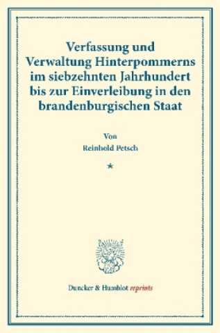 Verfassung und Verwaltung Hinterpommerns im siebzehnten Jahrhundert bis zur Einverleibung in den brandenburgischen Staat.
