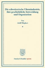 Die schweizerische Uhrenindustrie, ihre geschichtliche Entwicklung und Organisation.