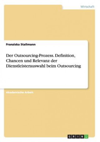 Der Outsourcing-Prozess. Definition, Chancen und Relevanz der Dienstleisterauswahl beim Outsourcing