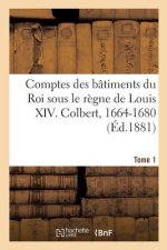 Comptes Des Batiments Du Roi Sous Le Regne de Louis XIV. Tome1