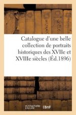 Catalogue d'Une Belle Collection de Portraits Historiques Des Xviie Et Xviiie Siecles, de la