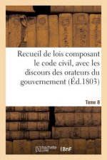 Recueil de Lois Composant Le Code Civil, Avec Les Discours Des Orateurs Du Gouvernement, Tome 8