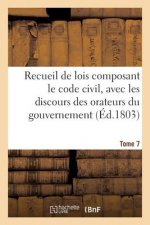 Recueil de Lois Composant Le Code Civil, Avec Les Discours Des Orateurs Du Gouvernement, Tome 7