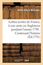 Lettres Ecrites de France, A Une Amie En Angleterre Pendant l'Annee 1790 . Contenant l'Histoire