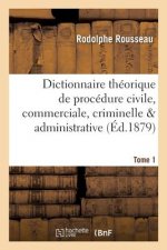 Dictionnaire Theorique Et Pratique de Procedure Civile, Commerciale, Criminelle & Tome 1