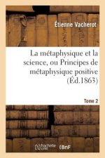 Metaphysique Et La Science, Ou Principes de Metaphysique Positive. Tome 2