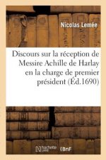 Discours Sur La Reception de Messire Achille de Harlay En La Charge de Premier President,