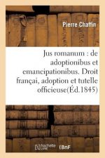 Jus Romanum: de Adoptionibus Et Emancipationibus . Droit Francais: de l'Adoption