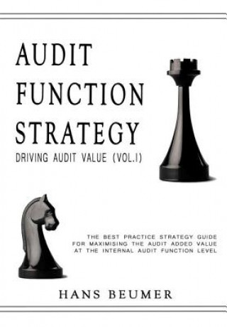AUDIT FUNCTION STRATEGY (Driving Audit Value, Vol. I ) - The best practice strategy guide for maximising the audit added value at the Internal Audit F