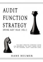 AUDIT FUNCTION STRATEGY (Driving Audit Value, Vol. I ) - The best practice strategy guide for maximising the audit added value at the Internal Audit F