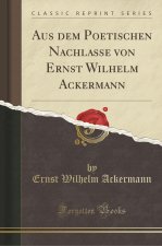 Aus dem Poetischen Nachlasse von Ernst Wilhelm Ackermann (Classic Reprint)